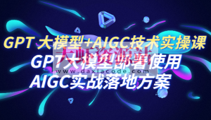 GPT 大模型+AIGC技术实操课：GPT 大模型部署使用 AIGC实战落地方案