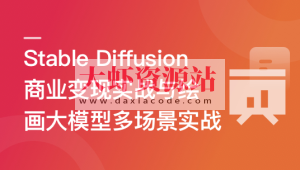 Stable Diffusion 商业变现与绘画大模型多场景实战 | 更新至10章